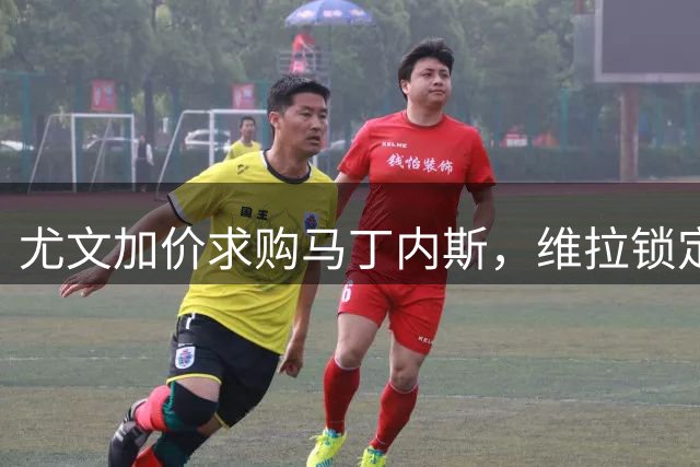尤文加价求购马丁内斯，维拉锁定铃木彩艳替补