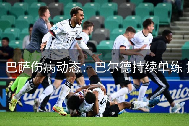 巴萨伤病动态：巴尔德持续单练 拉菲尼亚归队时间敲定