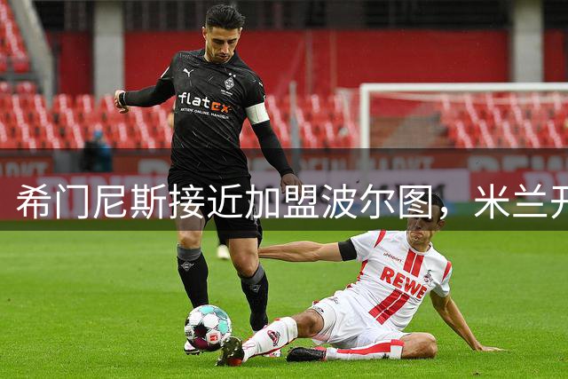 希门尼斯接近加盟波尔图，米兰开启租借+买断谈判