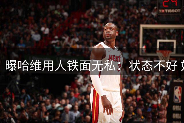 曝哈维用人铁面无私：状态不好 好友也不能上场