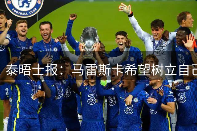 泰晤士报：马雷斯卡希望树立自己的独特风格 不与任何人进行比较