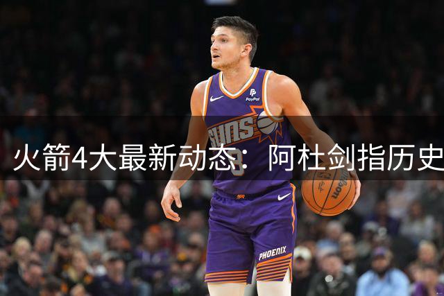 火箭4大最新动态：阿杜剑指历史前四 两项团队数据亮眼