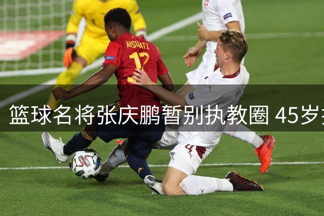 篮球名将张庆鹏暂别执教圈 45岁携爱妻游历四方
