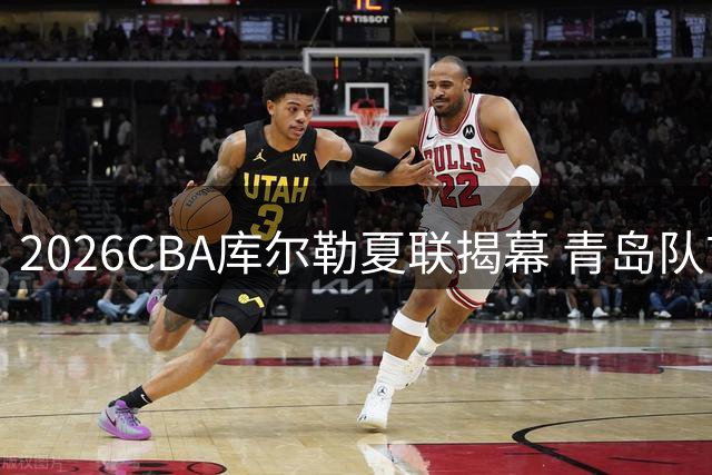 2026CBA库尔勒夏联揭幕 青岛队首战险胜山西